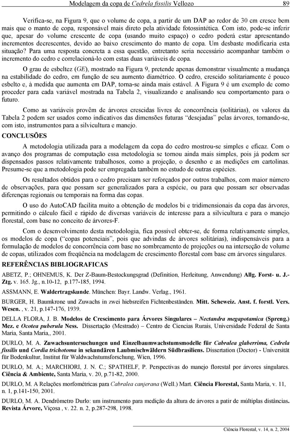 Com isto, pode-se inferir que, apesar do volume crescente de copa (usando muito espaço) o cedro poderá estar apresentando incrementos decrescentes, devido ao baixo crescimento do manto de copa.