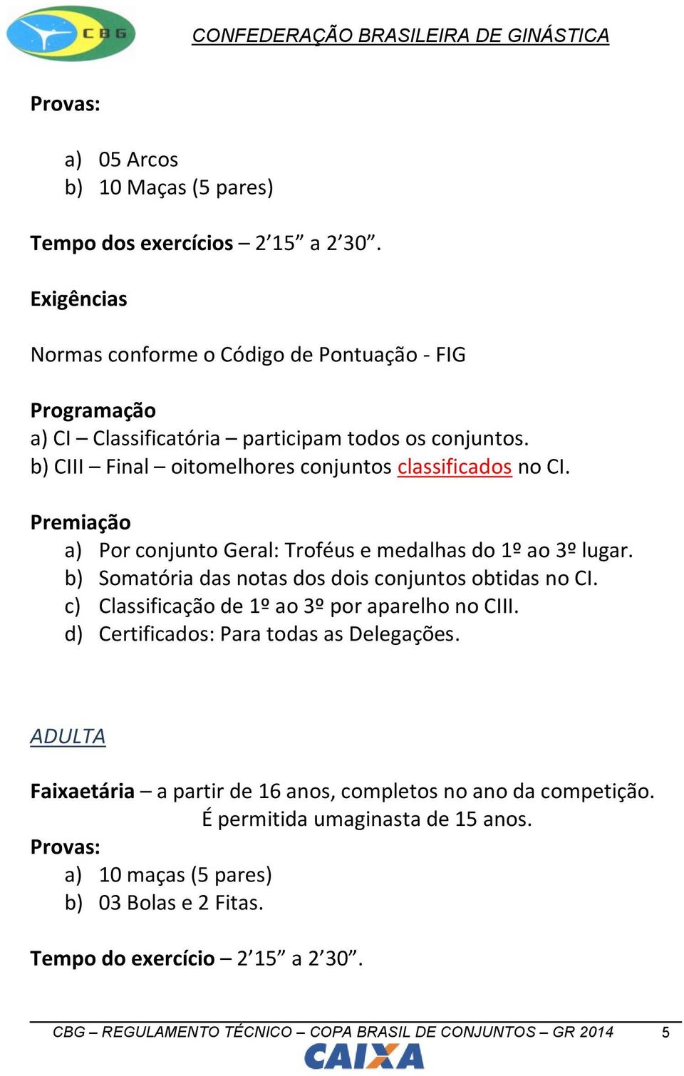 b) CIII Final oitomelhores conjuntos classificados no CI. a) Por conjunto Geral: Troféus e medalhas do 1º ao 3º lugar. b) Somatória das notas dos dois conjuntos obtidas no CI.