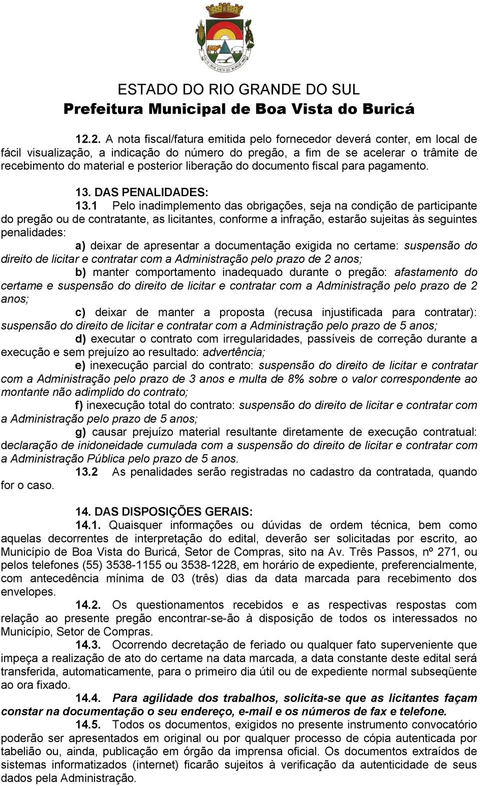 1 Pelo inadimplemento das obrigações, seja na condição de participante do pregão ou de contratante, as licitantes, conforme a infração, estarão sujeitas às seguintes penalidades: a) deixar de