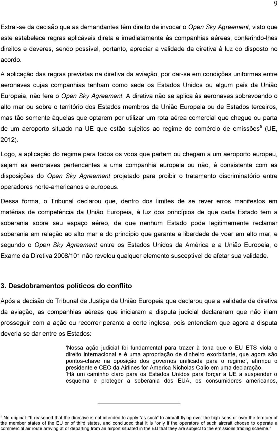 A aplicação das regras previstas na diretiva da aviação, por dar-se em condições uniformes entre aeronaves cujas companhias tenham como sede os Estados Unidos ou algum país da União Europeia, não