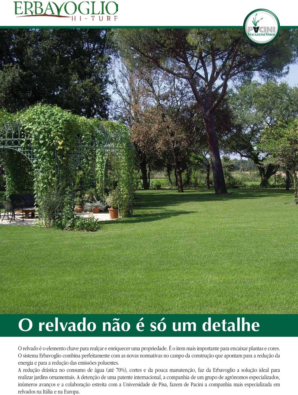 A redução drástica no consumo de àgua (até 70%), cortes e da pouca manutenção, faz da Erbavoglio a solução ideal para realizar jardins ornamentais.