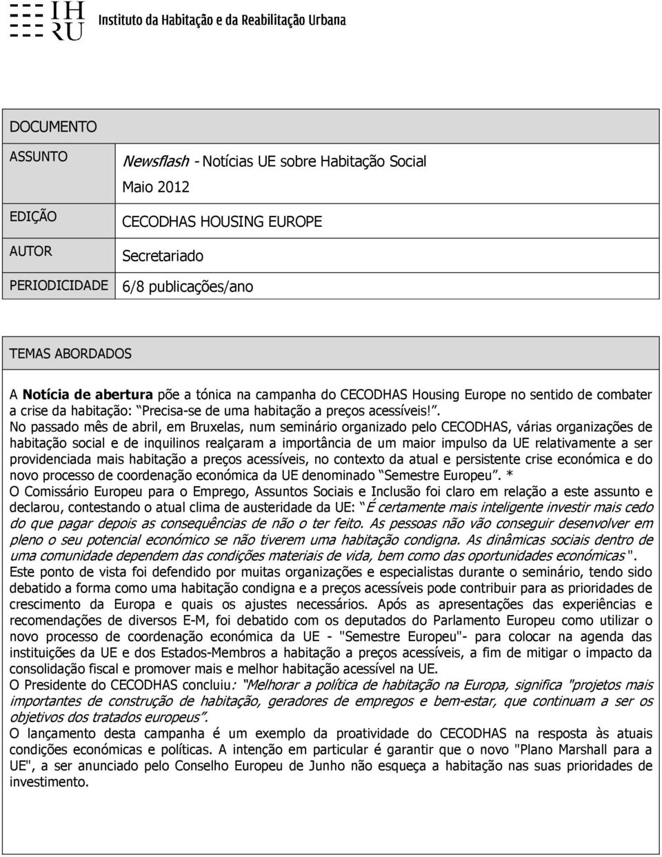 . No passado mês de abril, em Bruxelas, num seminário organizado pelo CECODHAS, várias organizações de habitação social e de inquilinos realçaram a importância de um maior impulso da UE relativamente