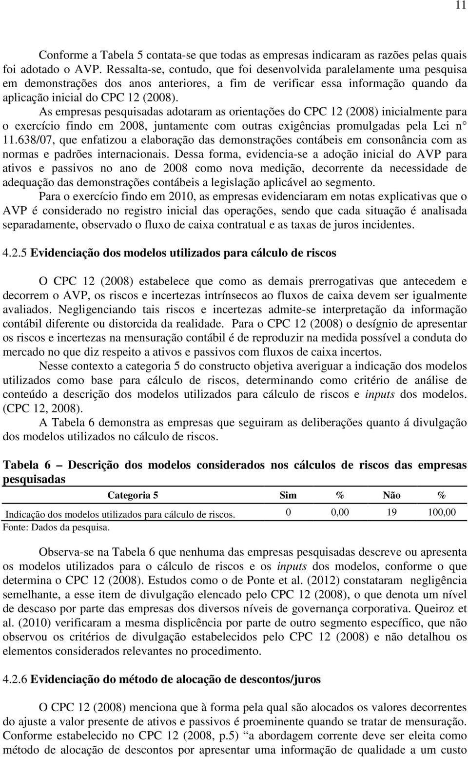 As empresas pesquisadas adotaram as orientações do CPC 12 (2008) inicialmente para o exercício findo em 2008, juntamente com outras exigências promulgadas pela Lei n 11.