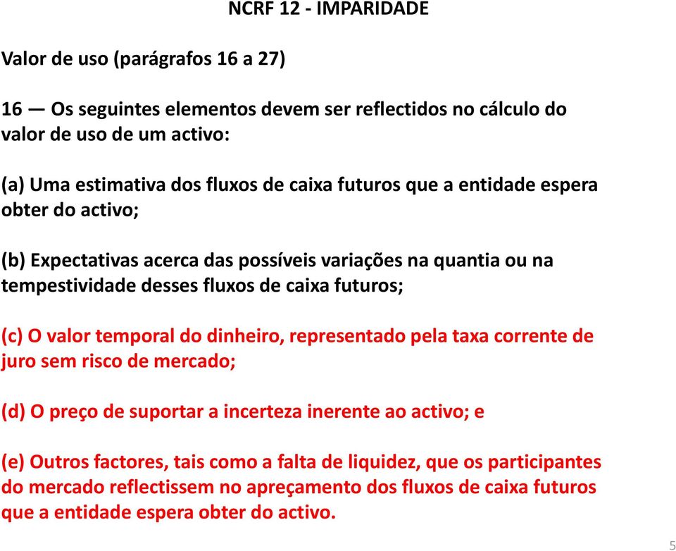 futuros; (c) O valor temporal do dinheiro, representado pela taxa corrente de juro sem risco de mercado; (d) O preço de suportar a incerteza inerente ao activo; e (e)