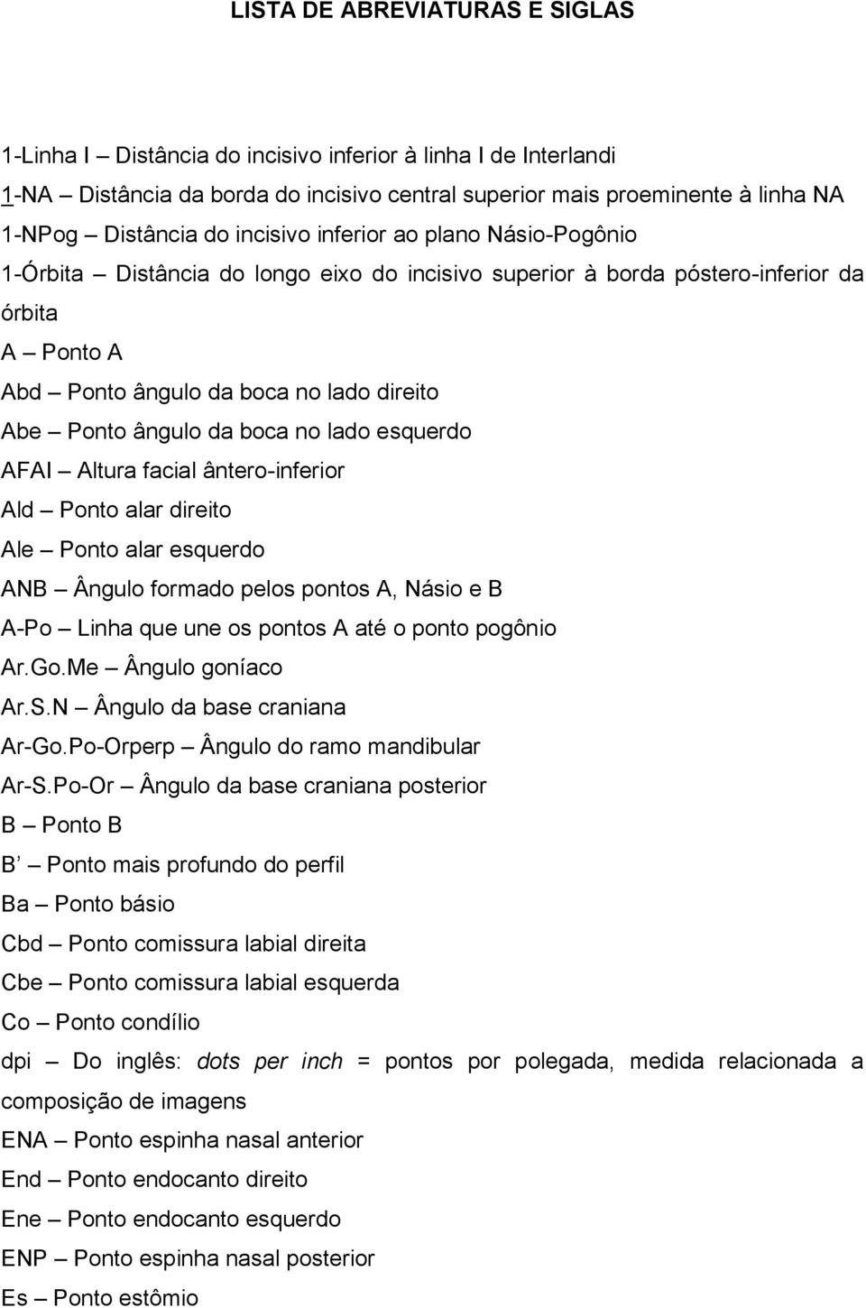 da boca no lado esquerdo AFAI Altura facial ântero-inferior Ald Ponto alar direito Ale Ponto alar esquerdo ANB Ângulo formado pelos pontos A, Násio e B A-Po Linha que une os pontos A até o ponto