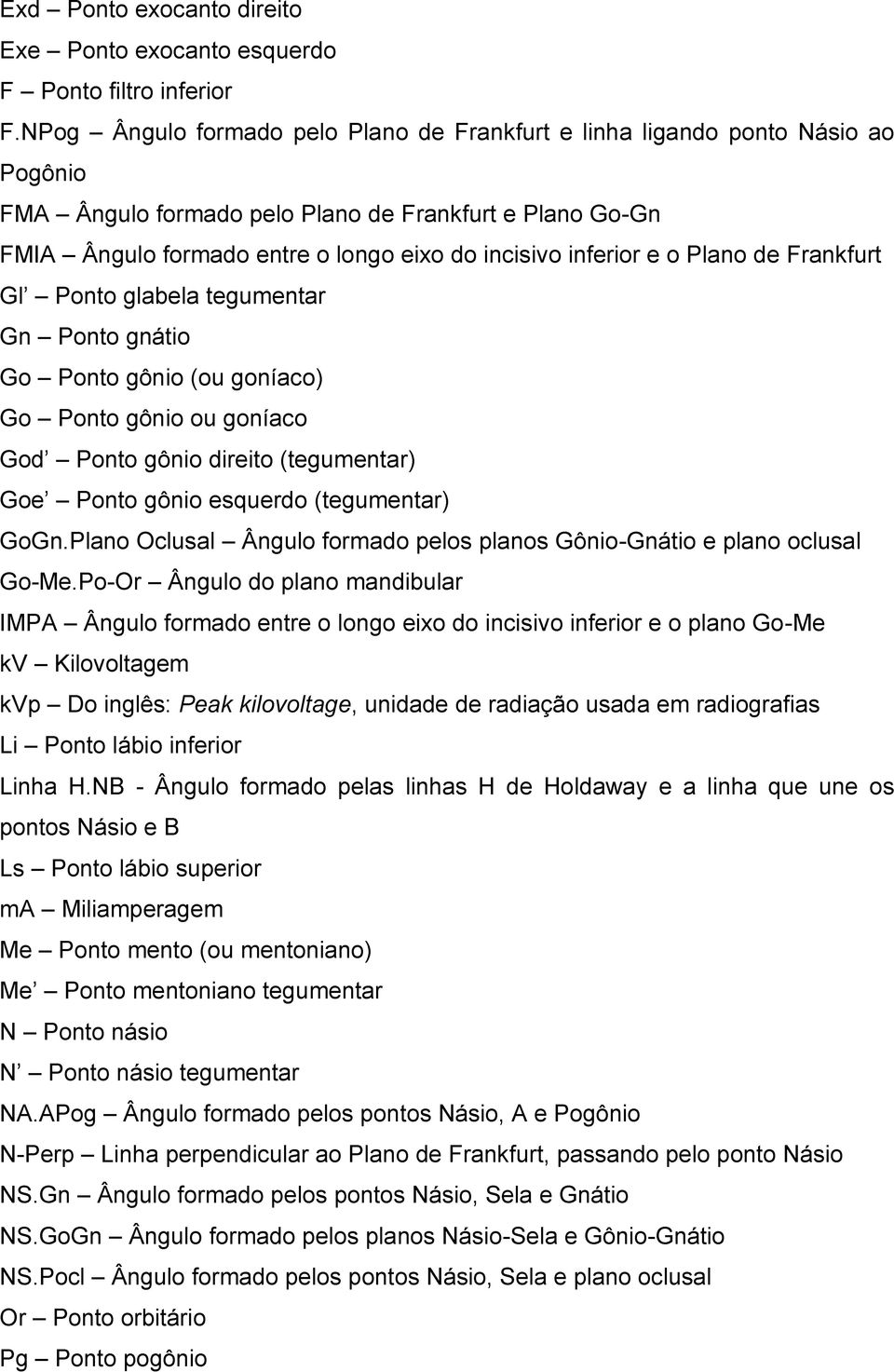 e o Plano de Frankfurt Gl Ponto glabela tegumentar Gn Ponto gnátio Go Ponto gônio (ou goníaco) Go Ponto gônio ou goníaco God Ponto gônio direito (tegumentar) Goe Ponto gônio esquerdo (tegumentar)