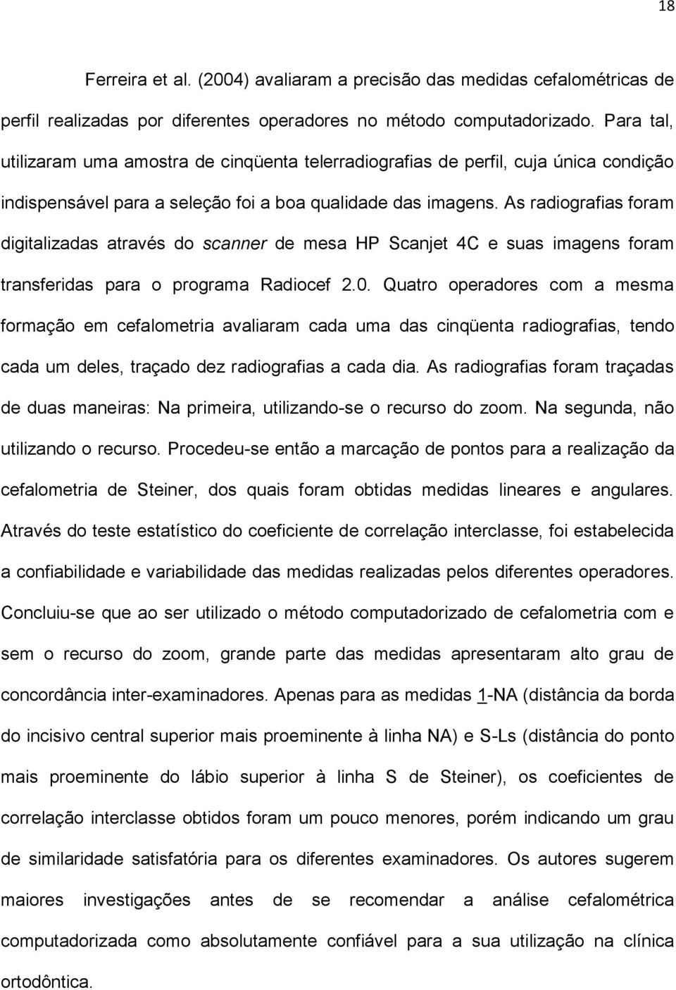 As radiografias foram digitalizadas através do scanner de mesa HP Scanjet 4C e suas imagens foram transferidas para o programa Radiocef 2.0.