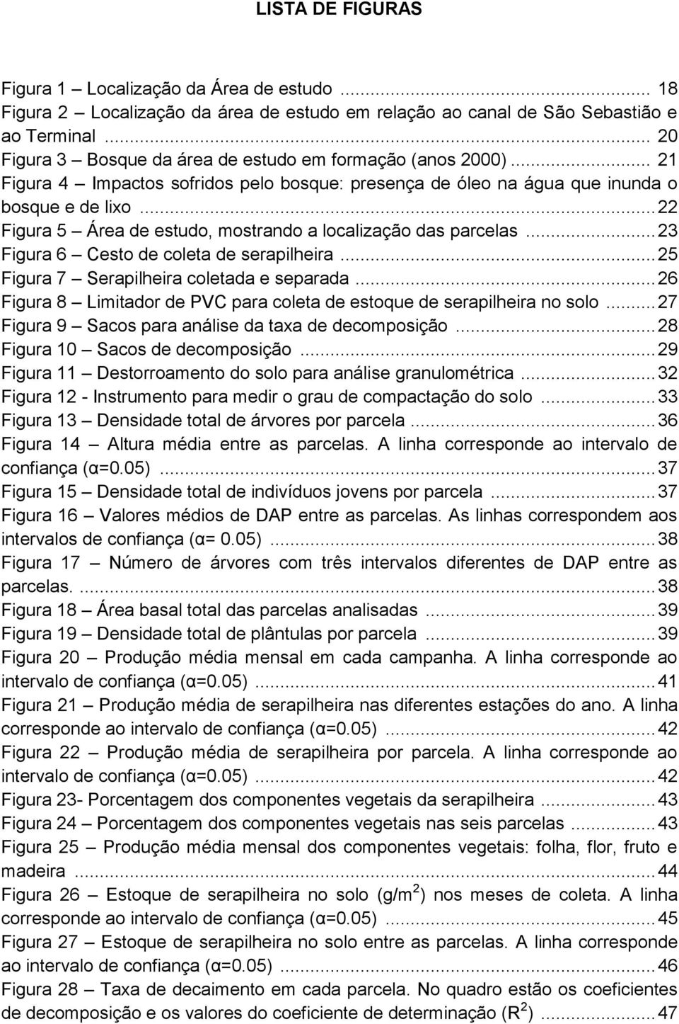 .. 22 Figura 5 Área de estudo, mostrando a localização das parcelas... 23 Figura 6 Cesto de coleta de serapilheira... 25 Figura 7 Serapilheira coletada e separada.