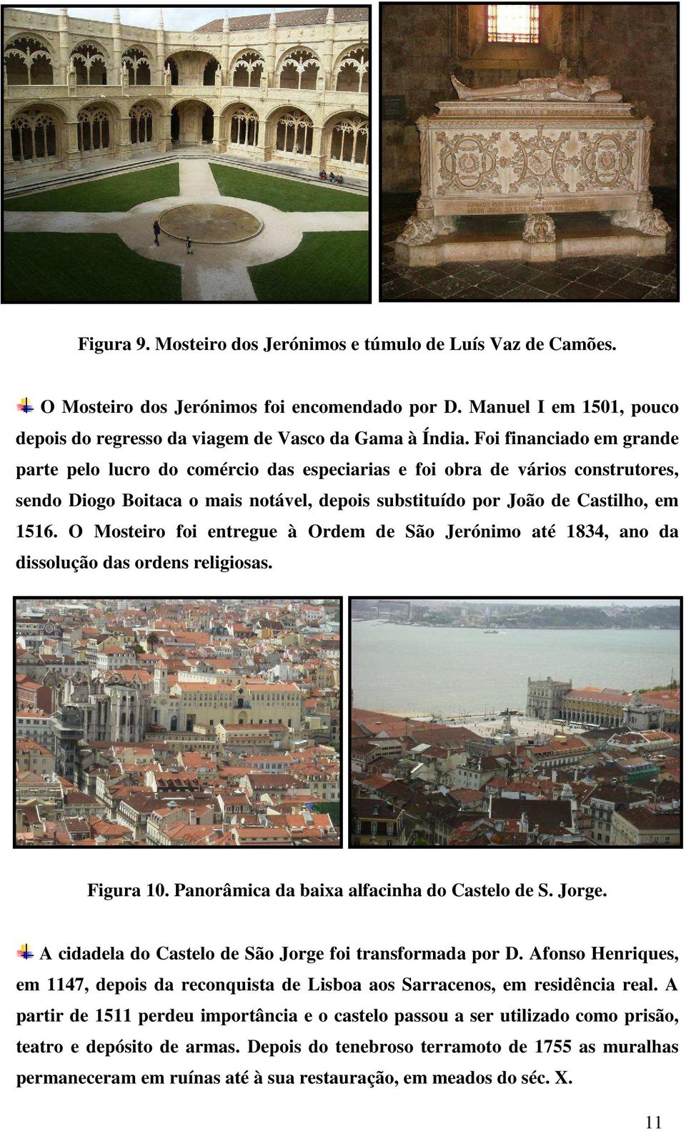 O Mosteiro foi entregue à Ordem de São Jerónimo até 1834, ano da dissolução das ordens religiosas. Figura 10. Panorâmica da baixa alfacinha do Castelo de S. Jorge.