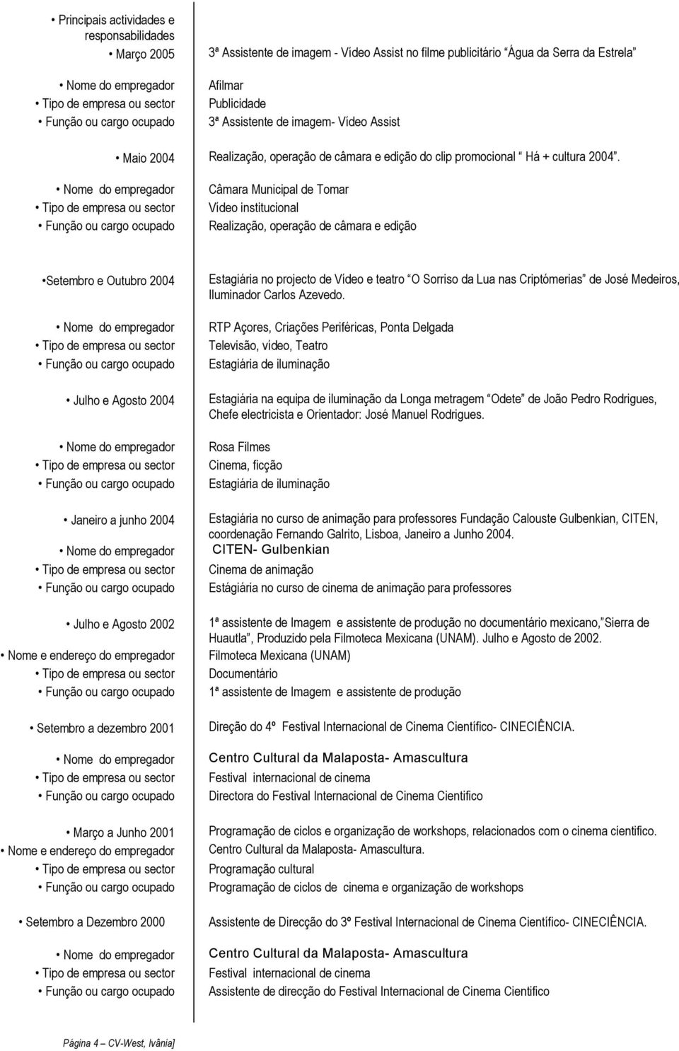 Câmara Municipal de Tomar Vídeo institucional Realização, operação de câmara e edição Setembro e Outubro 2004 Julho e Agosto 2004 Janeiro a junho 2004 Julho e Agosto 2002 Nome e endereço do