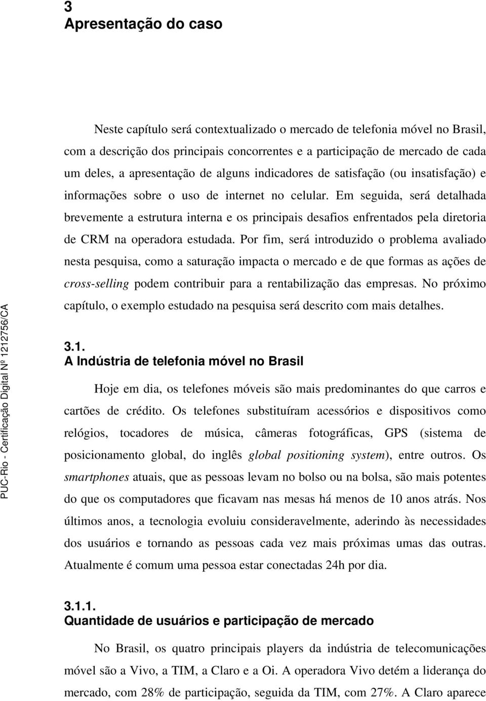 Em seguida, será detalhada brevemente a estrutura interna e os principais desafios enfrentados pela diretoria de CRM na operadora estudada.