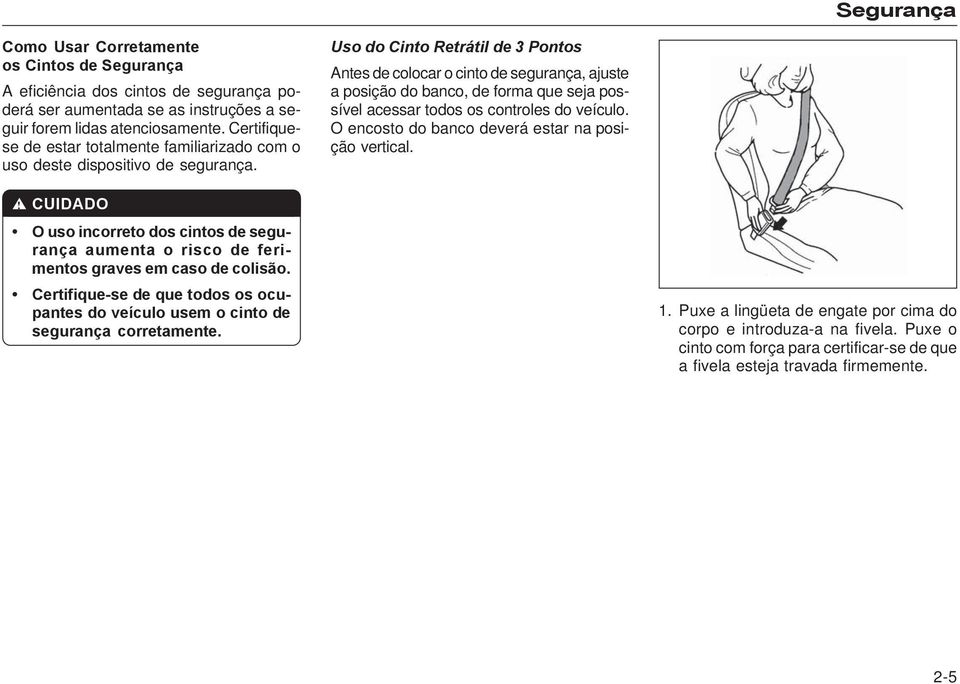 Uso do Cinto Retrátil de 3 Pontos Antes de colocar o cinto de segurança, ajuste a posição do banco, de forma que seja possível acessar todos os controles do veículo.