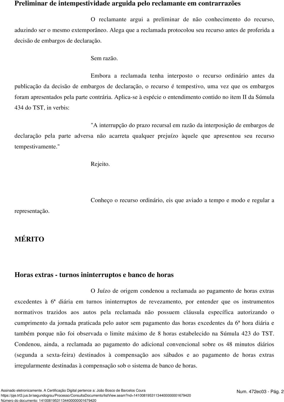 Embora a reclamada tenha interposto o recurso ordinário antes da publicação da decisão de embargos de declaração, o recurso é tempestivo, uma vez que os embargos foram apresentados pela parte