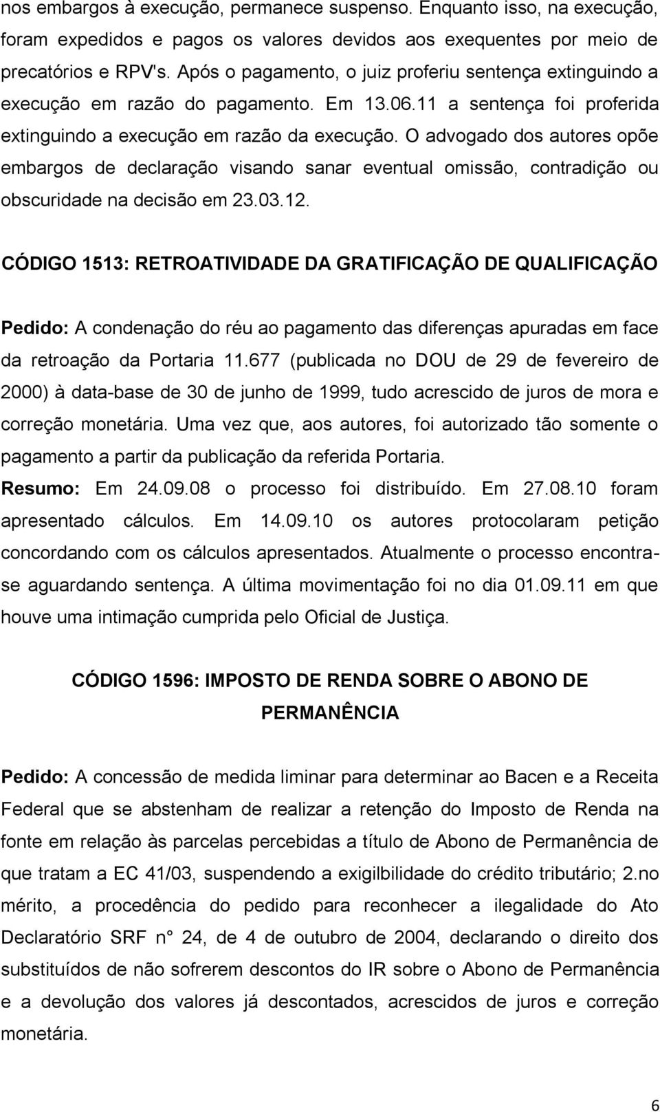 O advogado dos autores opõe embargos de declaração visando sanar eventual omissão, contradição ou obscuridade na decisão em 23.03.12.