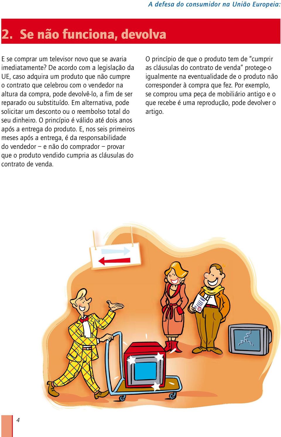 Em alternativa, pode solicitar um desconto ou o reembolso total do seu dinheiro. O princípio é válido até dois anos após a entrega do produto.