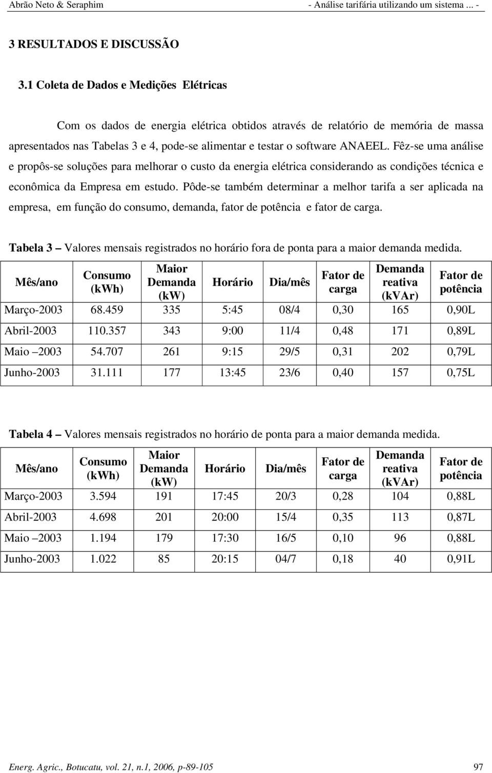 Fêz-se uma análise e propôs-se soluções para melhorar o custo da energia elétrica considerando as condições técnica e econômica da Empresa em estudo.