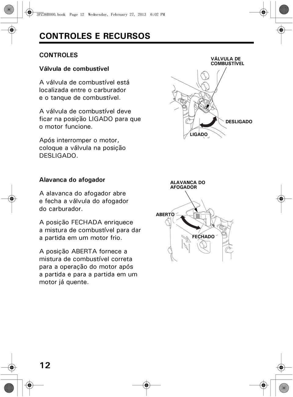 e o tanque de combustível. A válvula de combustível deve ficar na posição LIGADO para que o motor funcione. Após interromper o motor, coloque a válvula na posição DESLIGADO.