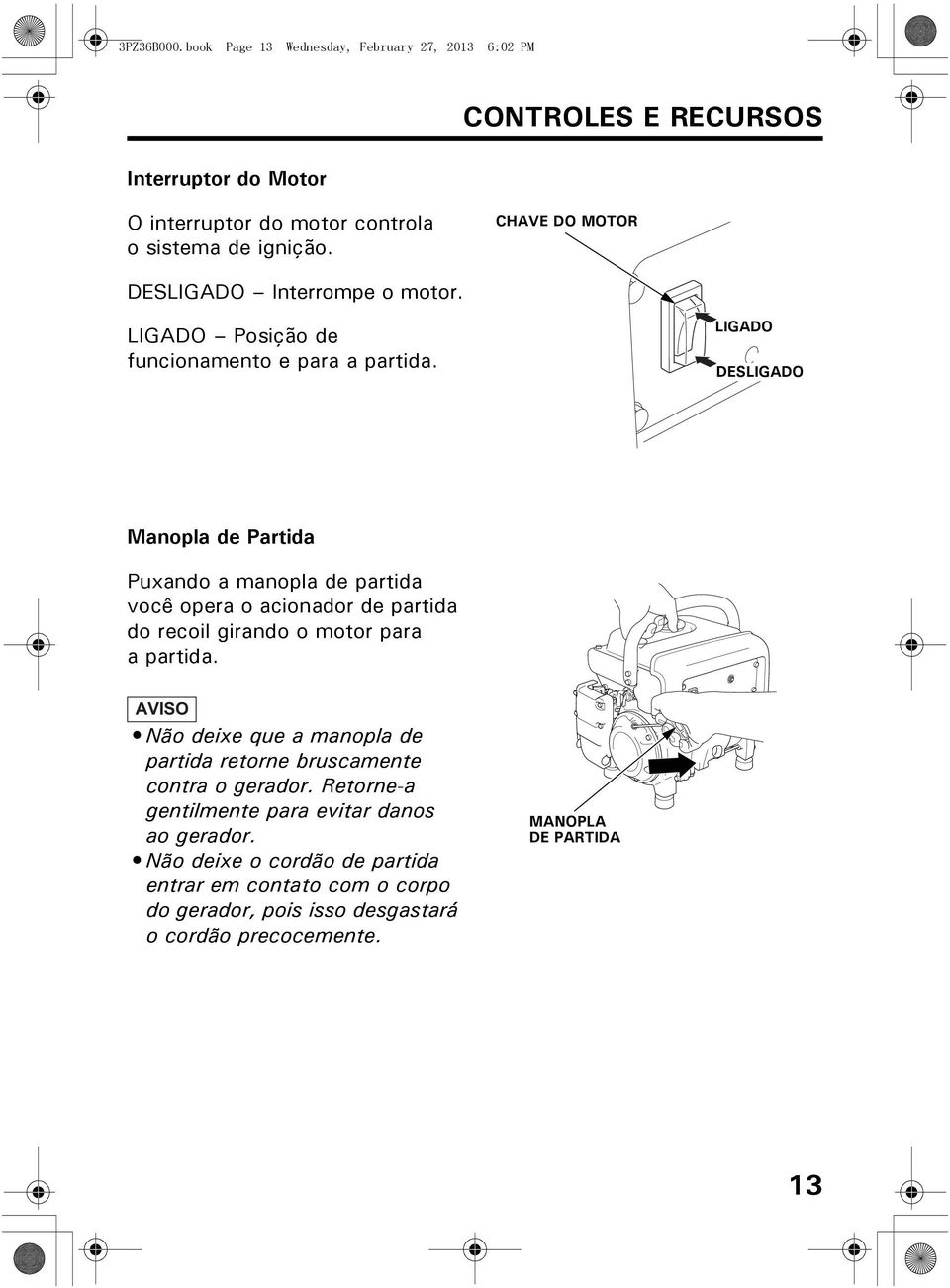 LIGADO DESLIGADO Manopla de Partida Puxando a manopla de partida você opera o acionador de partida do recoil girando o motor para a partida.