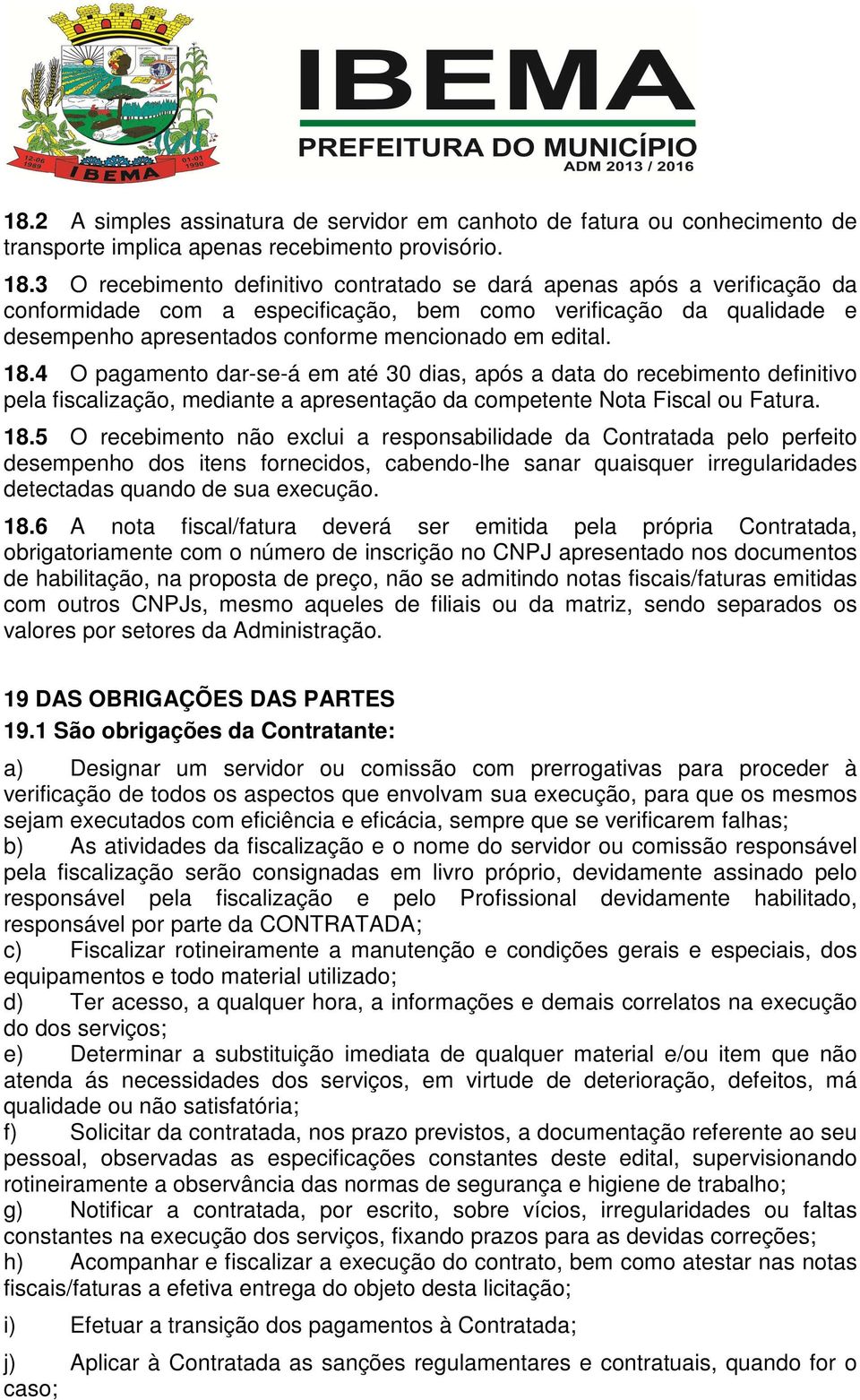 18.4 O pagamento dar-se-á em até 30 dias, após a data do recebimento definitivo pela fiscalização, mediante a apresentação da competente Nota Fiscal ou Fatura. 18.