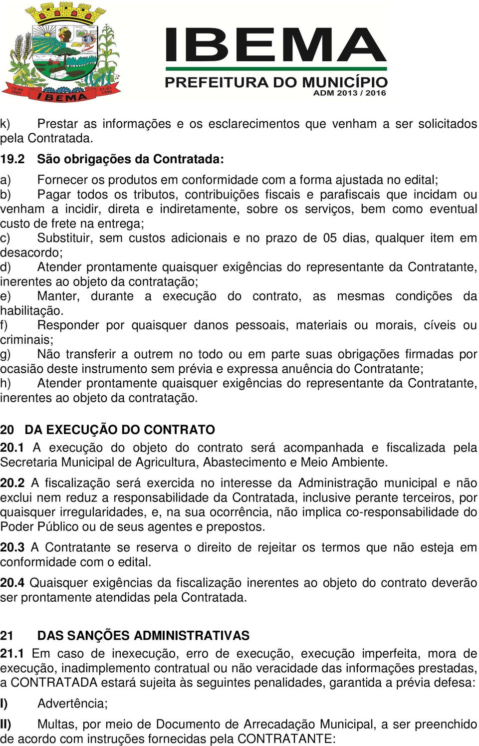 incidir, direta e indiretamente, sobre os serviços, bem como eventual custo de frete na entrega; c) Substituir, sem custos adicionais e no prazo de 05 dias, qualquer item em desacordo; d) Atender