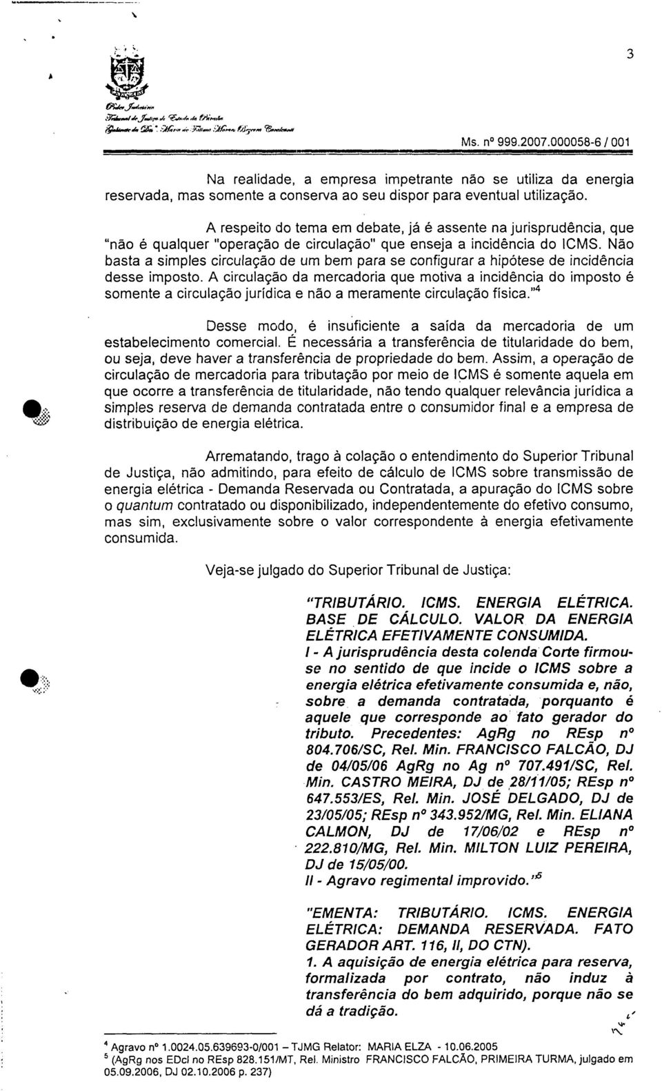 A respeito do tema em debate, já é assente na jurisprudência, que "não é qualquer "operação de circulação" que enseja a incidência do ICMS.