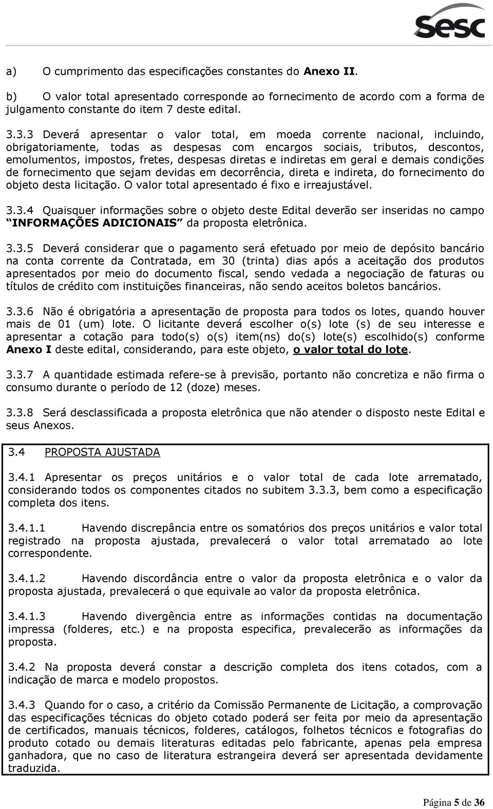 diretas e indiretas em geral e demais condições de fornecimento que sejam devidas em decorrência, direta e indireta, do fornecimento do objeto desta licitação.