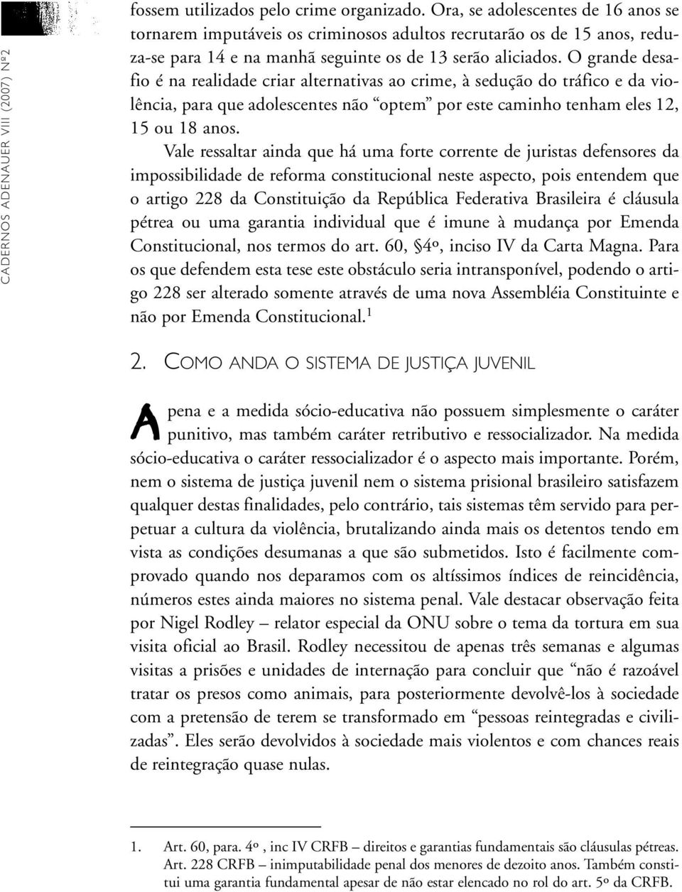 O grande desafio é na realidade criar alternativas ao crime, à sedução do tráfico e da violência, para que adolescentes não optem por este caminho tenham eles 12, 15 ou 18 anos.