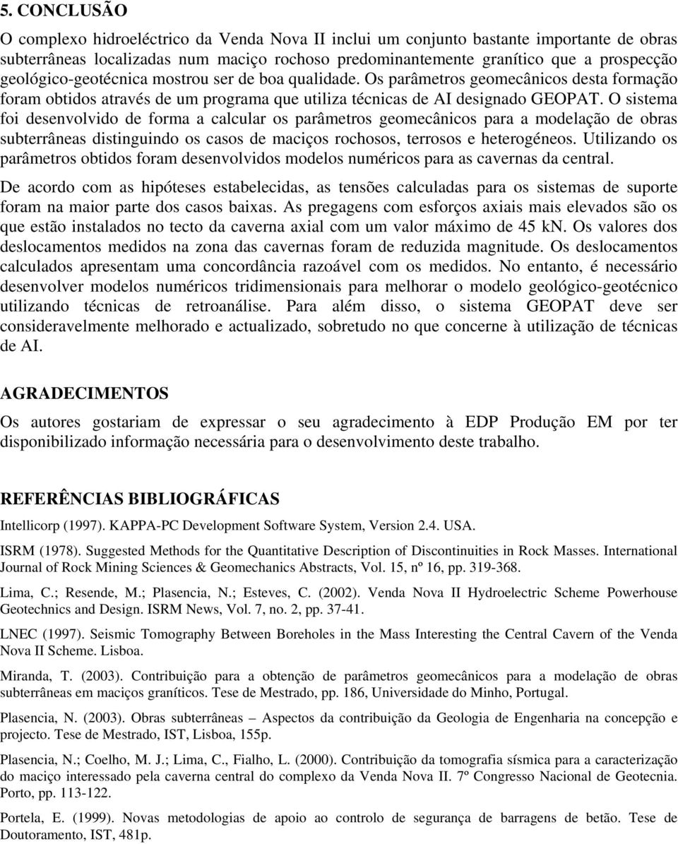 O sistema foi desenvolvido de forma a calcular os parâmetros geomecânicos para a modelação de obras subterrâneas distinguindo os casos de maciços rochosos, terrosos e heterogéneos.