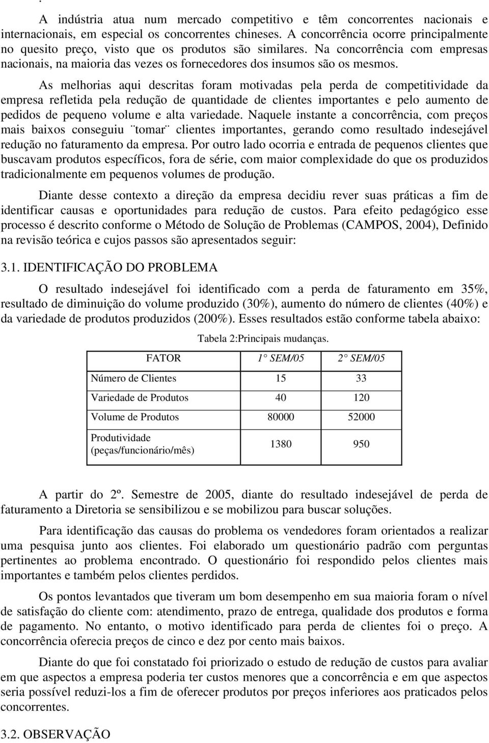 As melhorias aqui descritas foram motivadas pela perda de competitividade da empresa refletida pela redução de quantidade de clientes importantes e pelo aumento de pedidos de pequeno volume e alta