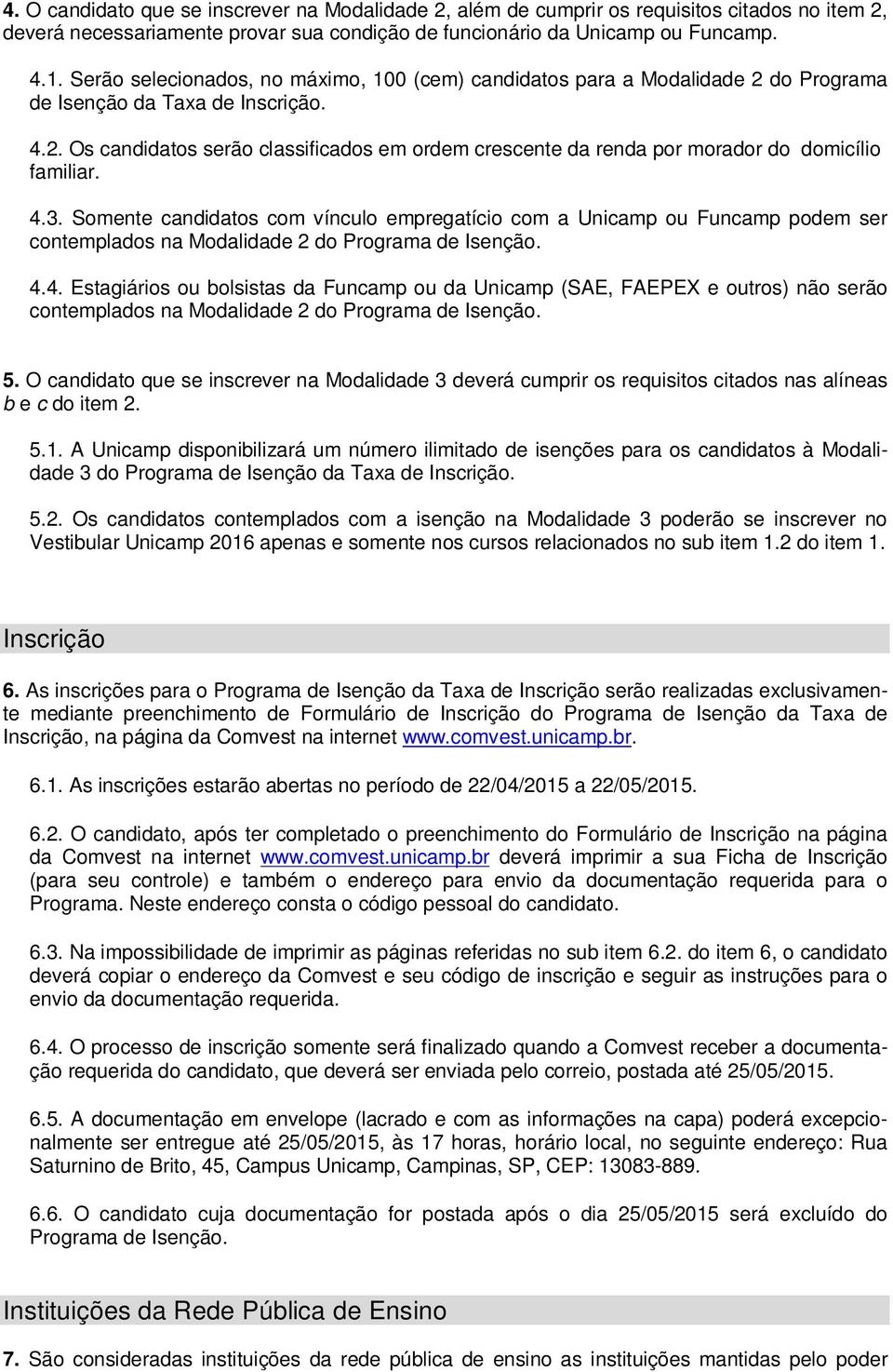 4.3. Somente candidatos com vínculo empregatício com a Unicamp ou Funcamp podem ser contemplados na Modalidade 2 do Programa de Isenção. 4.4. Estagiários ou bolsistas da Funcamp ou da Unicamp (SAE, FAEPEX e outros) não serão contemplados na Modalidade 2 do Programa de Isenção.