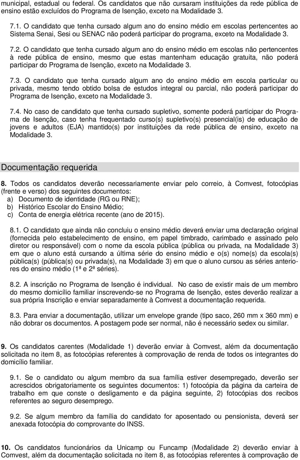 O candidato que tenha cursado algum ano do ensino médio em escolas não pertencentes à rede pública de ensino, mesmo que estas mantenham educação gratuita, não poderá participar do Programa de