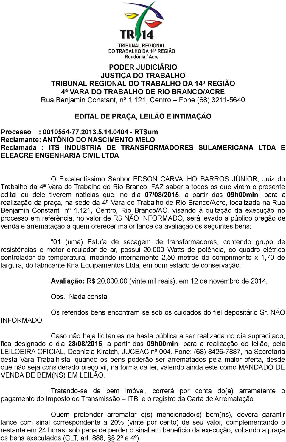 JÚNIOR, Juiz do Trabalho da 4ª Vara do Trabalho de Rio Branco, FAZ saber a todos os que virem o presente edital ou dele tiverem notícias que, no dia 07/08/2015, a partir das 09h00min, para a