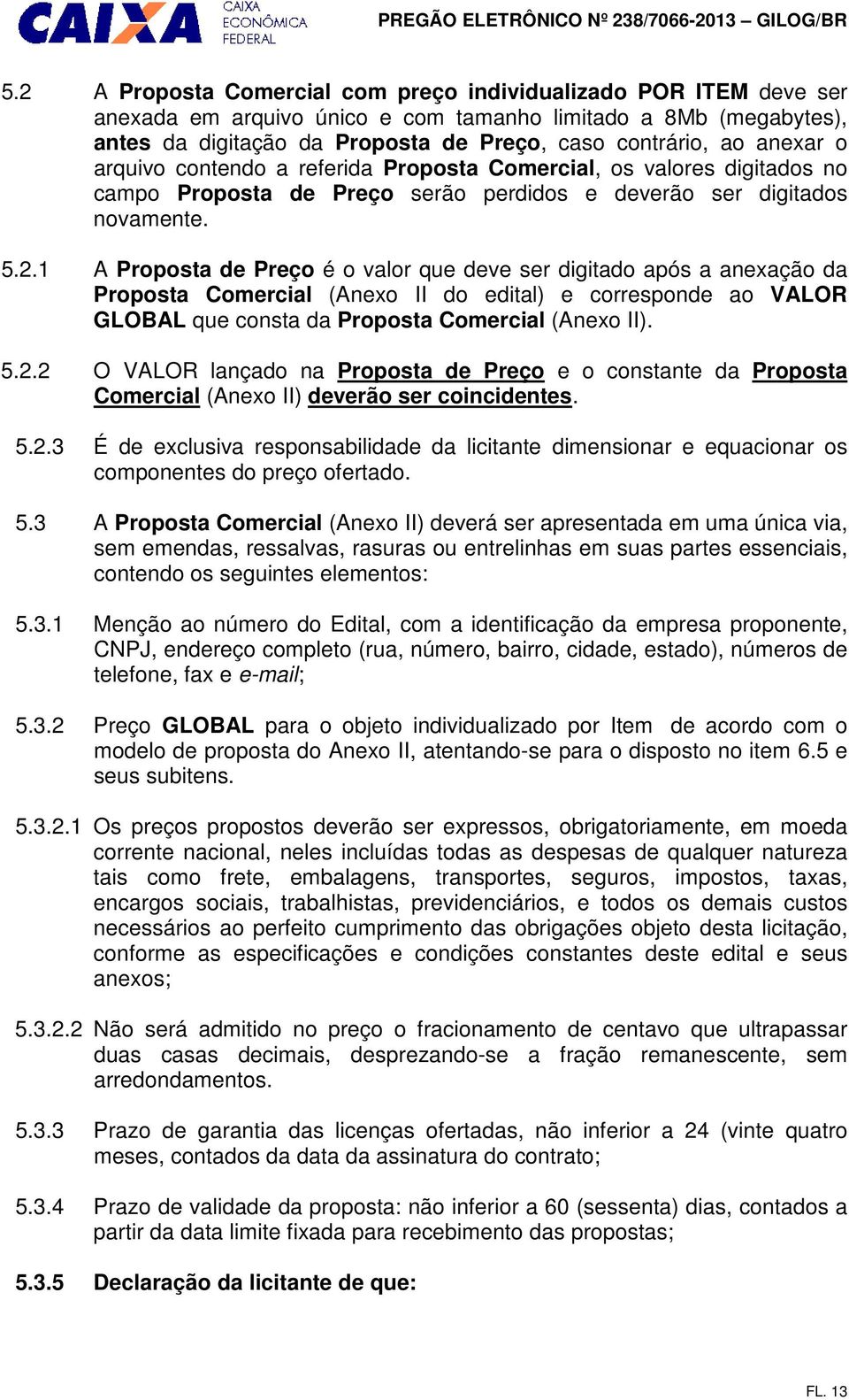 1 A Proposta de Preço é o valor que deve ser digitado após a anexação da Proposta Comercial (Anexo II do edital) e corresponde ao VALOR GLOBAL que consta da Proposta Comercial (Anexo II). 5.2.