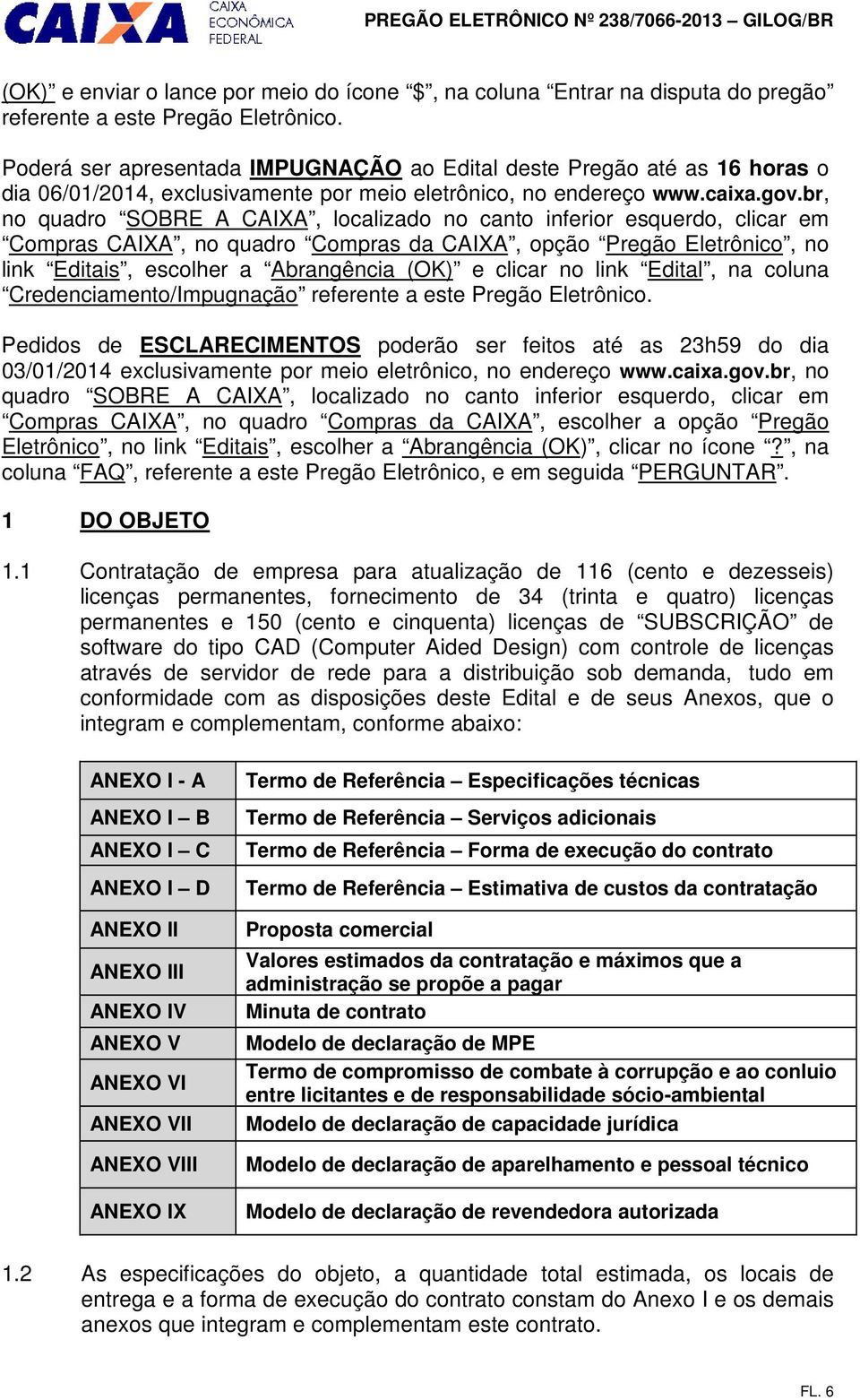 br, no quadro SOBRE A CAIXA, localizado no canto inferior esquerdo, clicar em Compras CAIXA, no quadro Compras da CAIXA, opção Pregão Eletrônico, no link Editais, escolher a Abrangência (OK) e clicar