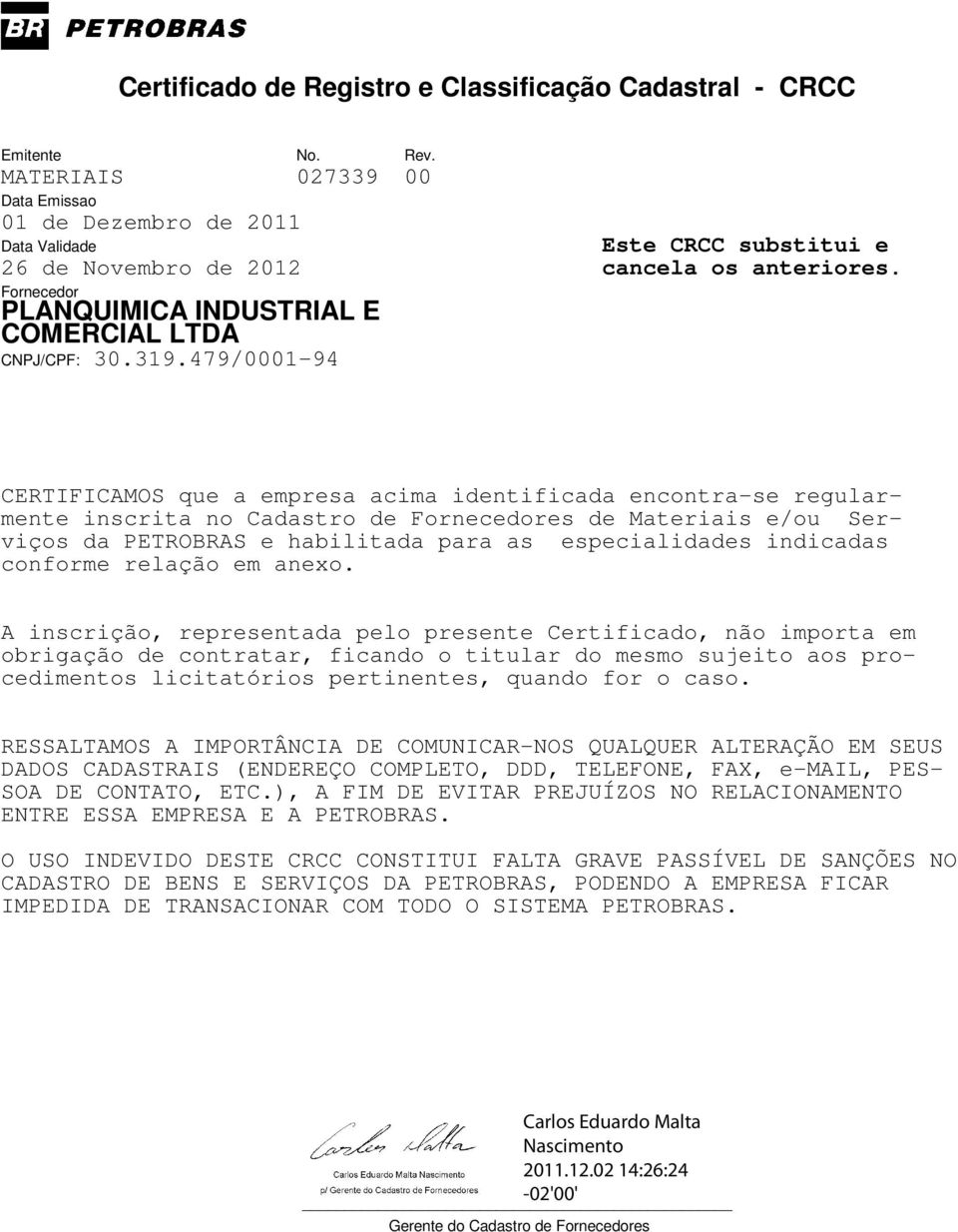 A inscrição, representada pelo presente Certificado, não importa em obrigação de contratar, ficando o titular do mesmo sujeito aos procedimentos licitatórios pertinentes, quando for o caso.