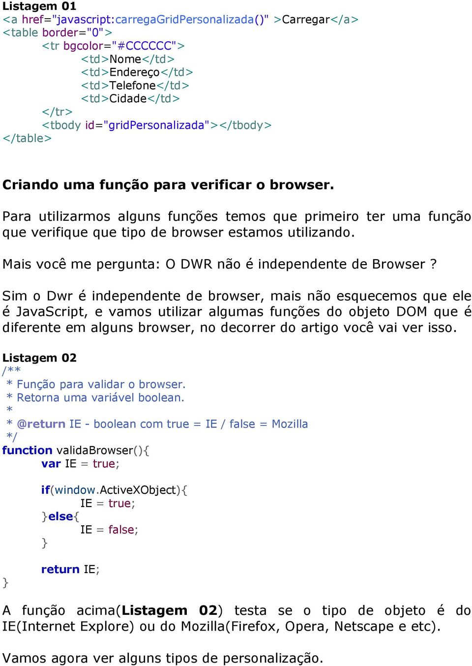 Para utilizarmos alguns funções temos que primeiro ter uma função que verifique que tipo de browser estamos utilizando. Mais você me pergunta: O DWR não é independente de Browser?