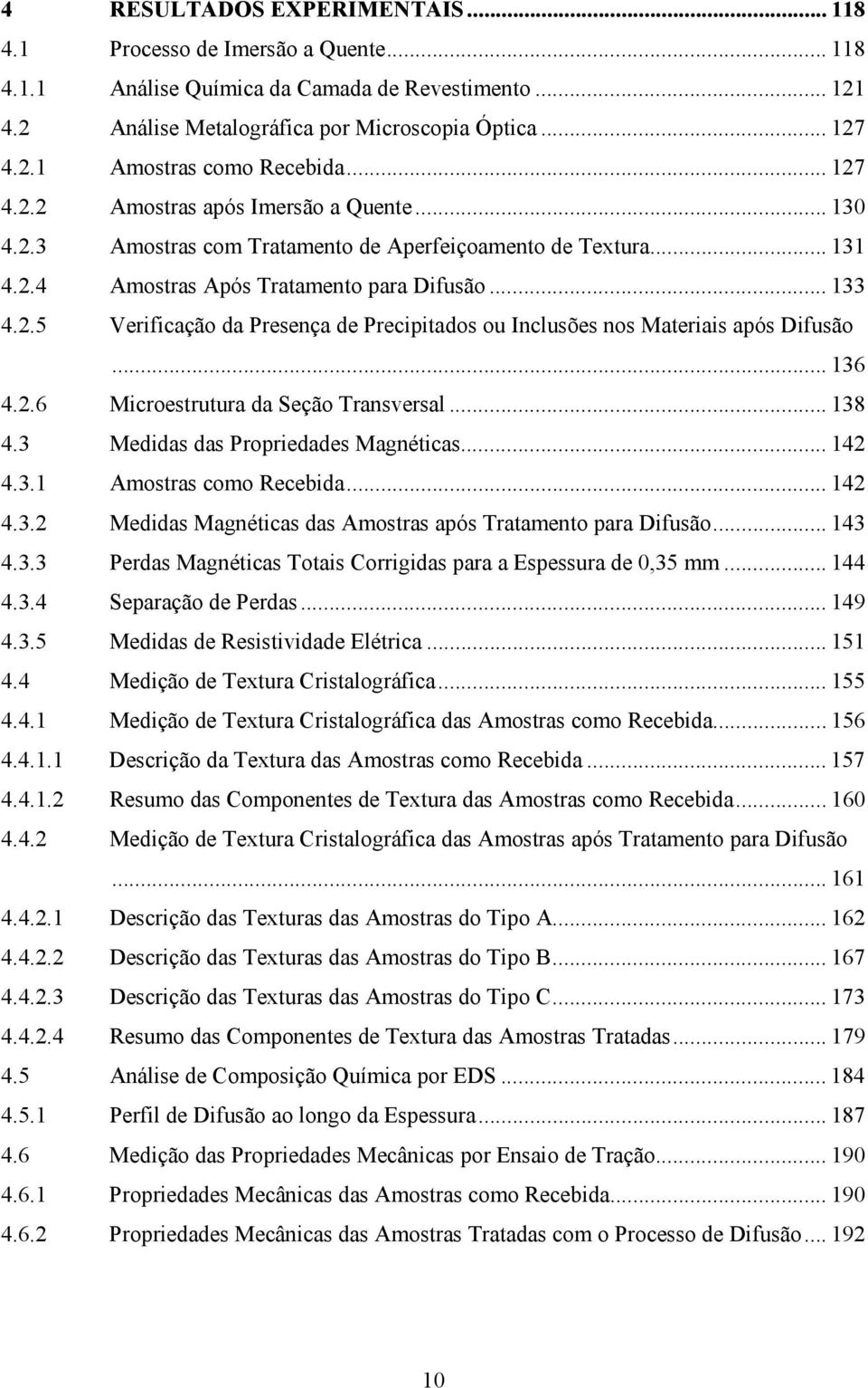 .. 136 4.2.6 Microestrutura da Seção Transversal... 138 4.3 Medidas das Propriedades Magnéticas... 142 4.3.1 Amostras como Recebida... 142 4.3.2 Medidas Magnéticas das Amostras após Tratamento para Difusão.