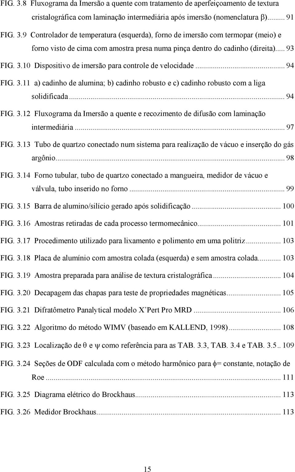 .. 97 FIG. 3.13 Tubo de quartzo conectado num sistema para realização de vácuo e inserção do gás argônio... 98 FIG. 3.14 Forno tubular, tubo de quartzo conectado a mangueira, medidor de vácuo e válvula, tubo inserido no forno.