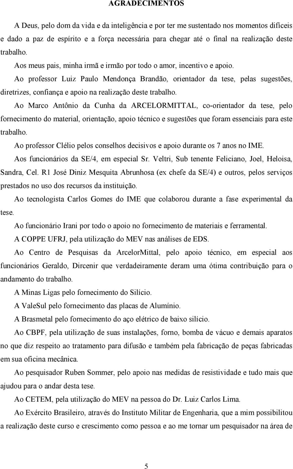 Ao professor Luiz Paulo Mendonça Brandão, orientador da tese, pelas sugestões, diretrizes, confiança e apoio na realização deste trabalho.