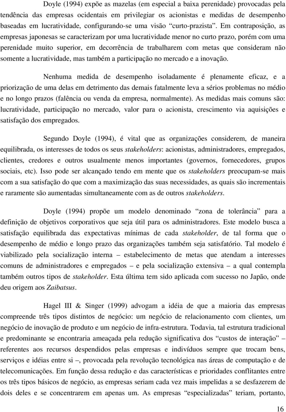 Em contraposição, as empresas japonesas se caracterizam por uma lucratividade menor no curto prazo, porém com uma perenidade muito superior, em decorrência de trabalharem com metas que consideram não