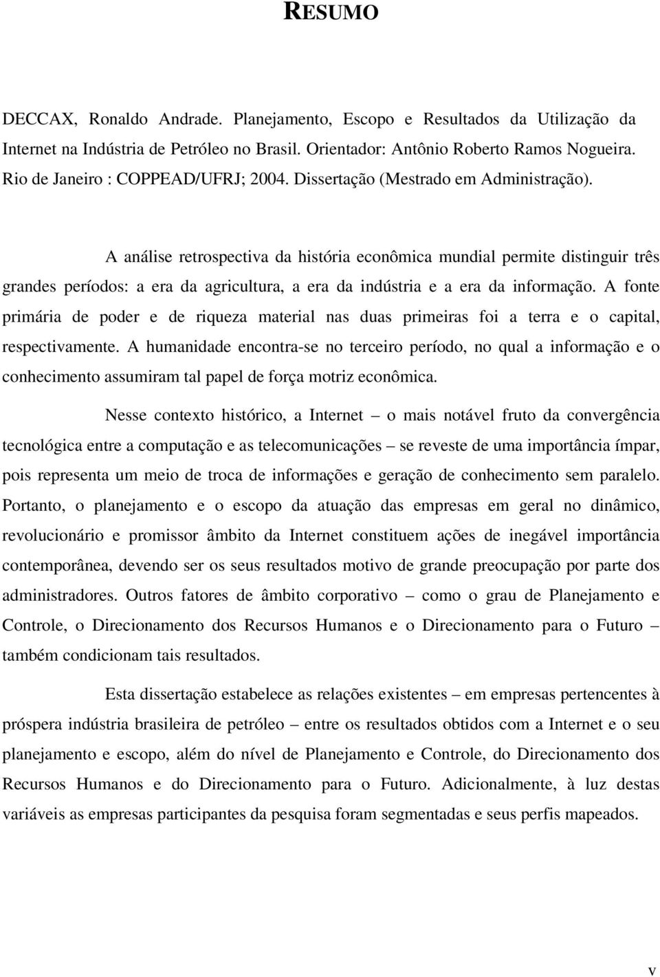 A análise retrospectiva da história econômica mundial permite distinguir três grandes períodos: a era da agricultura, a era da indústria e a era da informação.