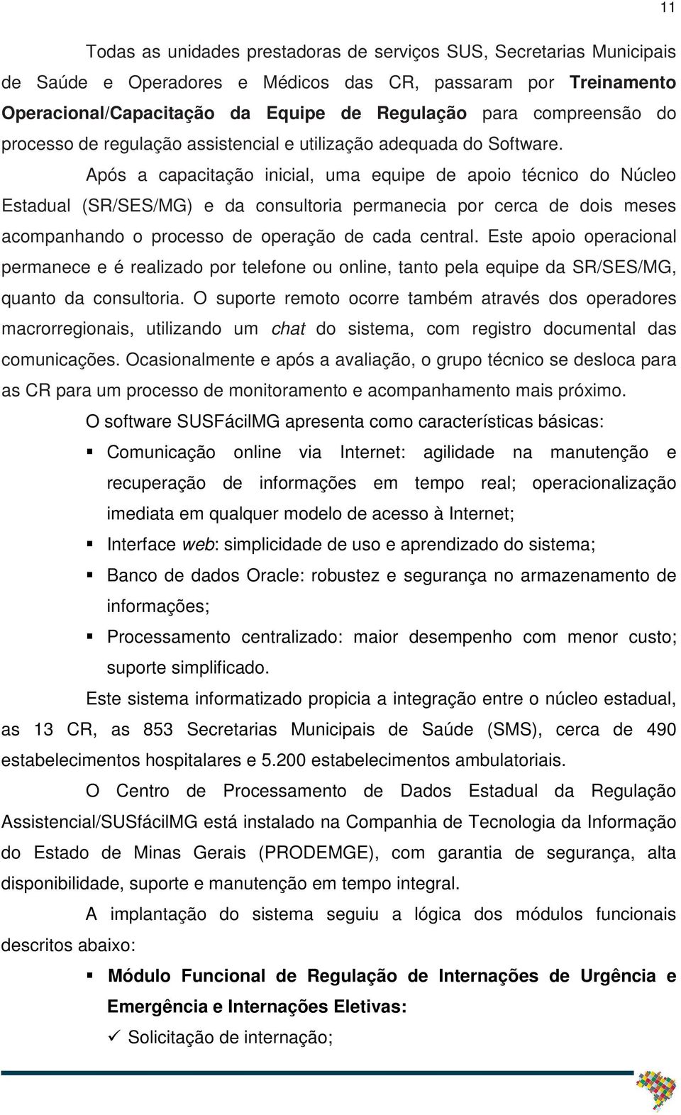 Após a capacitação inicial, uma equipe de apoio técnico do Núcleo Estadual (SR/SES/MG) e da consultoria permanecia por cerca de dois meses acompanhando o processo de operação de cada central.