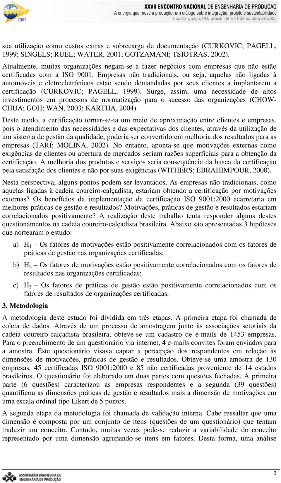 Empresas não tradicionais, ou seja, aquelas não ligadas à automóveis e eletroeletrônicos estão sendo demandadas por seus clientes a implantarem a certificação (CURKOVIC; PAGELL, 1999).