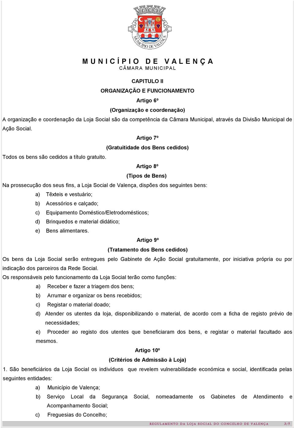 Artigo 7º (Gratuitidade dos Bens cedidos) Artigo 8º (Tipos de Bens) Na prossecução dos seus fins, a Loja Social de Valença, dispões dos seguintes bens: a) Têxteis e vestuário; b) Acessórios e