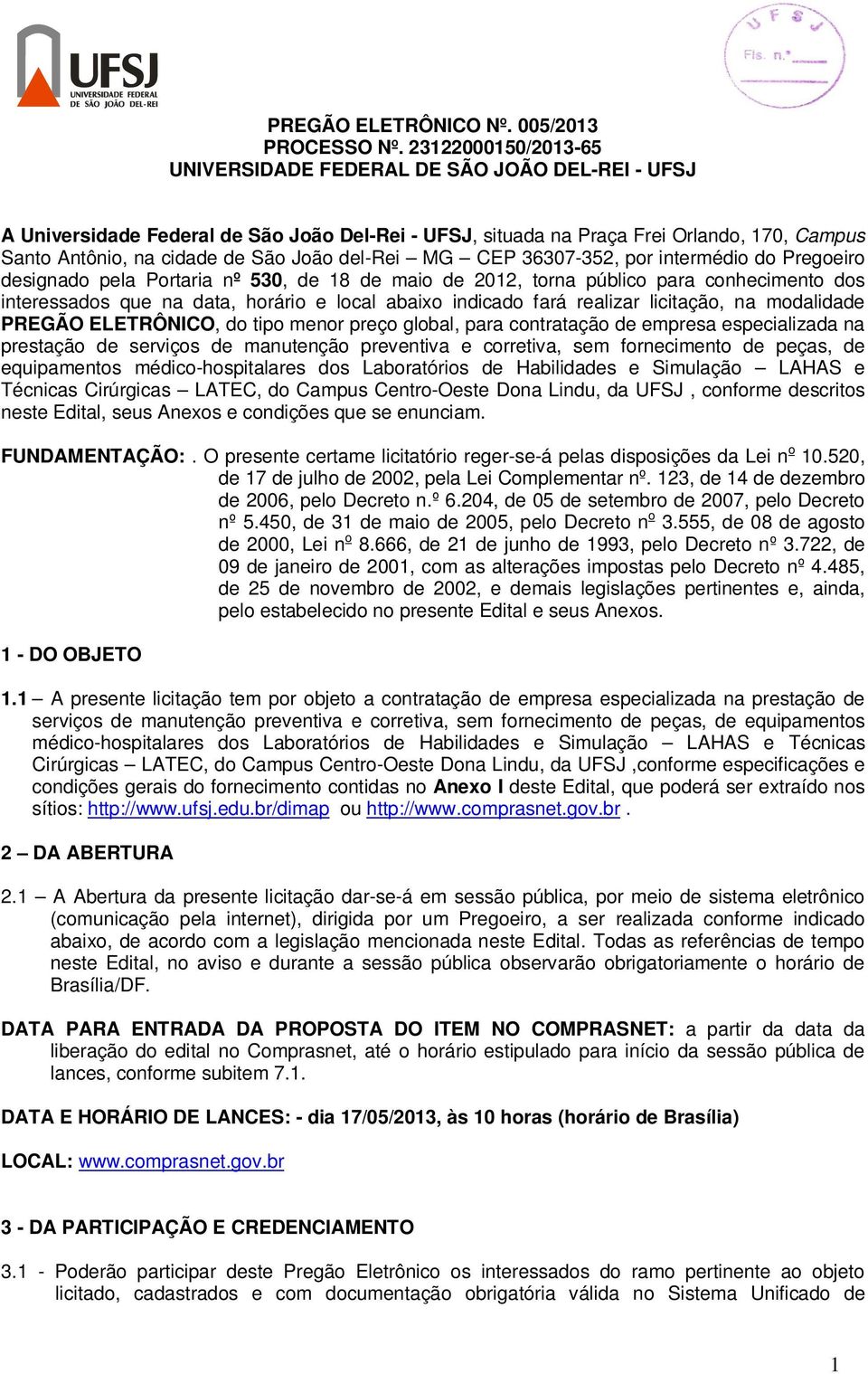 del-rei MG CEP 36307-352, por intermédio do Pregoeiro designado pela Portaria nº 530, de 18 de maio de 2012, torna público para conhecimento dos interessados que na data, horário e local abaixo