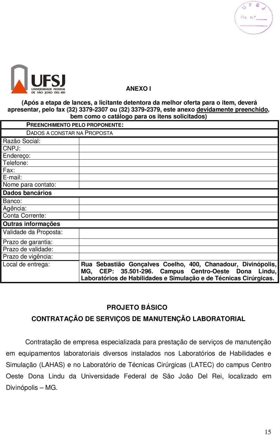 Conta Corrente: Outras informações Validade da Proposta: Prazo de garantia: Prazo de validade: Prazo de vigência: Local de entrega: Rua Sebastião Gonçalves Coelho, 400, Chanadour, Divinópolis, MG,