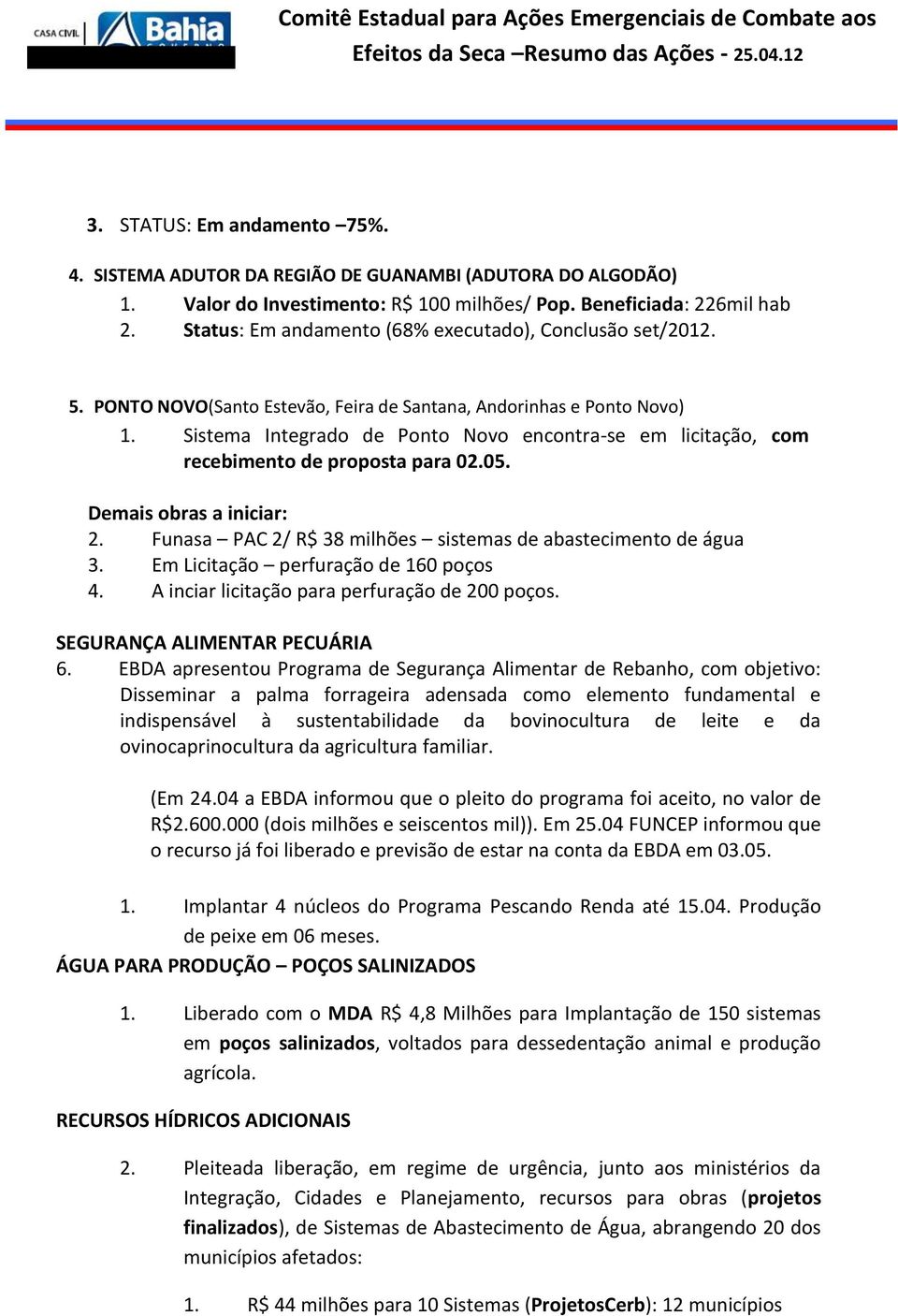 Sistema Integrado de Ponto Novo encontra-se em licitação, com recebimento de proposta para 02.05. Demais obras a iniciar: 2. Funasa PAC 2/ R$ 38 milhões sistemas de abastecimento de água 3.