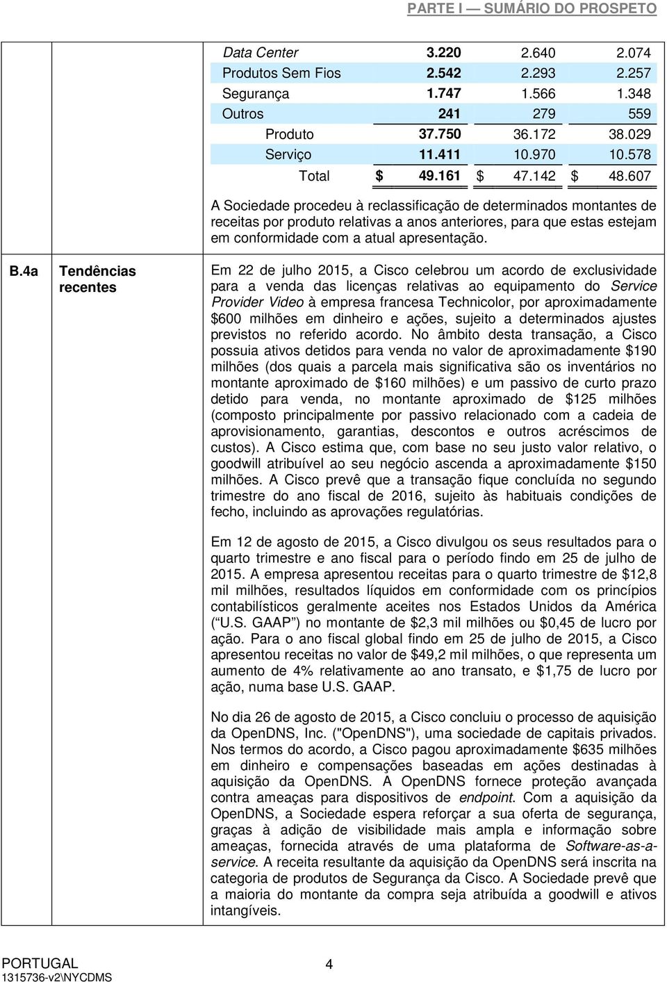 607 A Sociedade procedeu à reclassificação de determinados montantes de receitas por produto relativas a anos anteriores, para que estas estejam em conformidade com a atual apresentação.