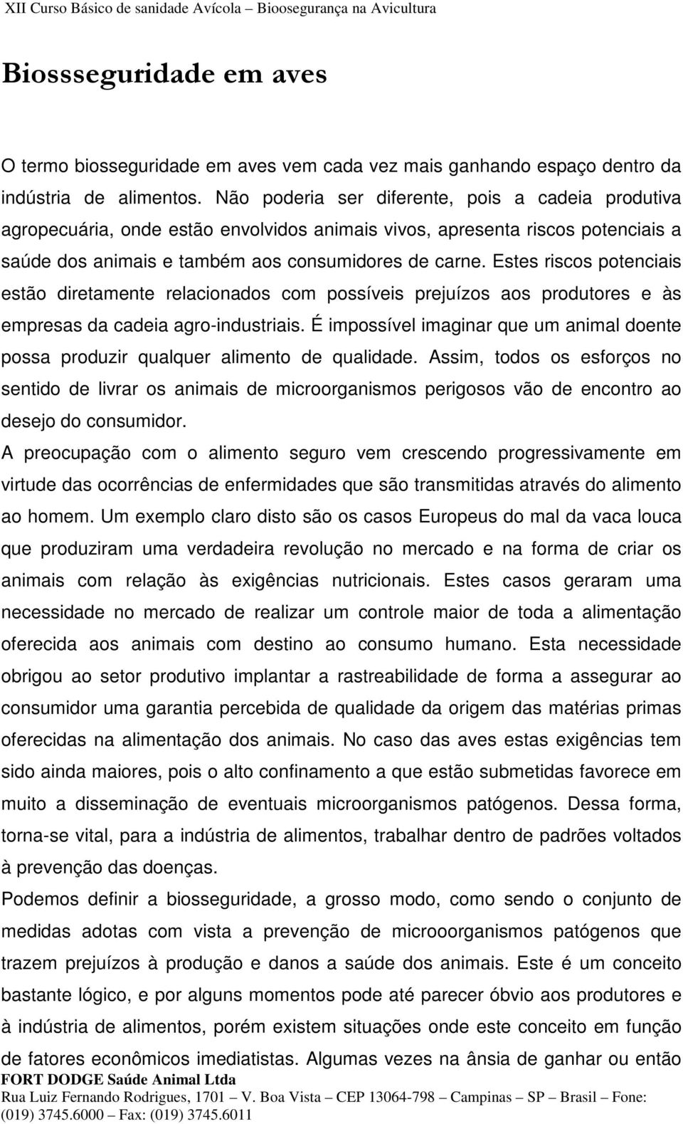 Estes riscos potenciais estão diretamente relacionados com possíveis prejuízos aos produtores e às empresas da cadeia agro-industriais.