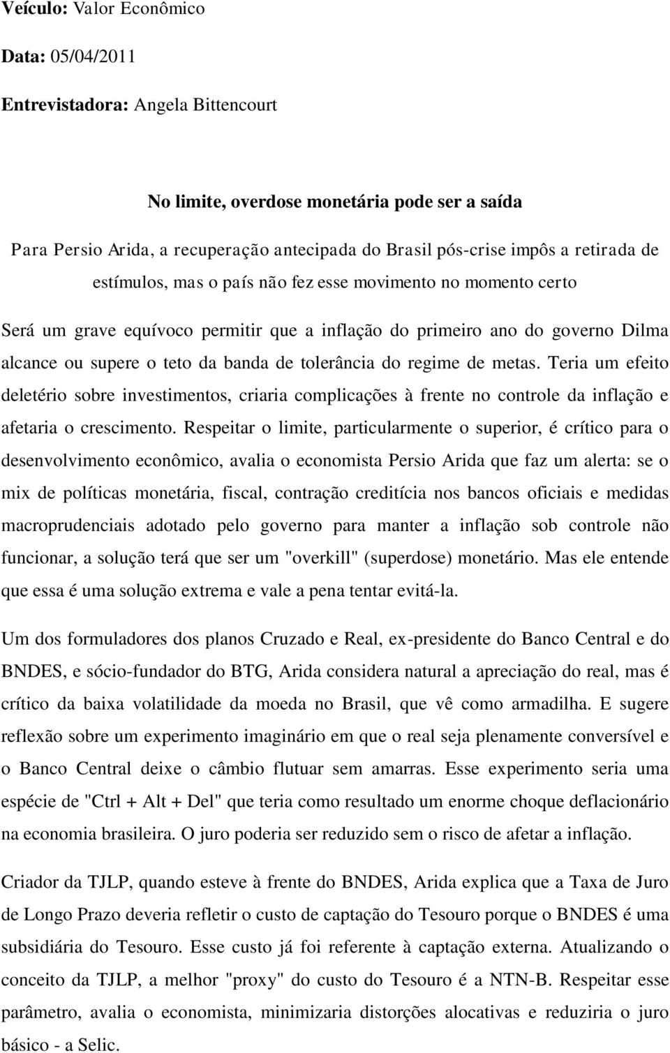 tolerância do regime de metas. Teria um efeito deletério sobre investimentos, criaria complicações à frente no controle da inflação e afetaria o crescimento.